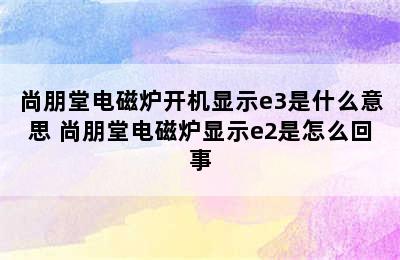 尚朋堂电磁炉开机显示e3是什么意思 尚朋堂电磁炉显示e2是怎么回事